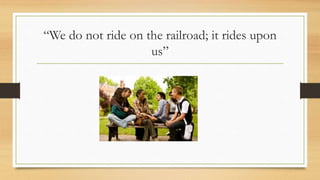 “We do not ride on the railroad; it rides upon
us”
 