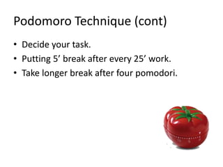 Podomoro Technique (cont)
• Decide your task.
• Putting 5’ break after every 25’ work.
• Take longer break after four pomodori.
 