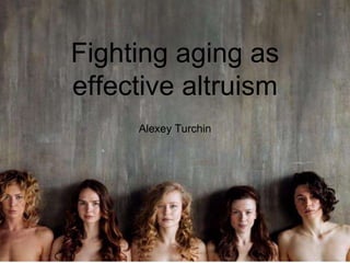 Fighting aging as
effective altruism
Alexey Turchin
 