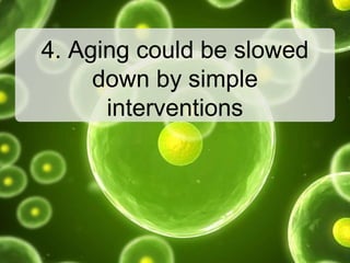 4. Aging could be slowed
down by simple
interventions
 