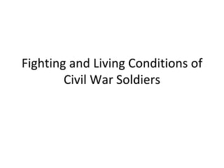 Fighting and Living Conditions of
        Civil War Soldiers
 