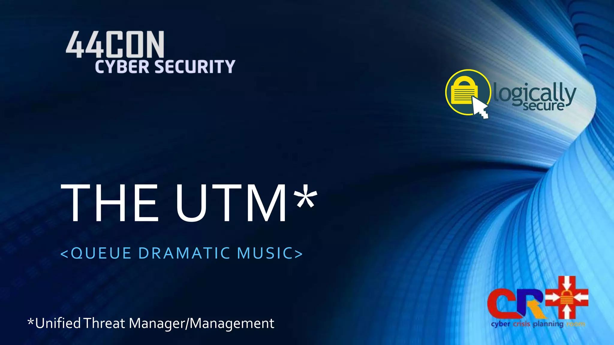 THE UTM* 
<QUEUE DRAMATIC MUSIC> 
*Unified Threat Manager/Management 
 