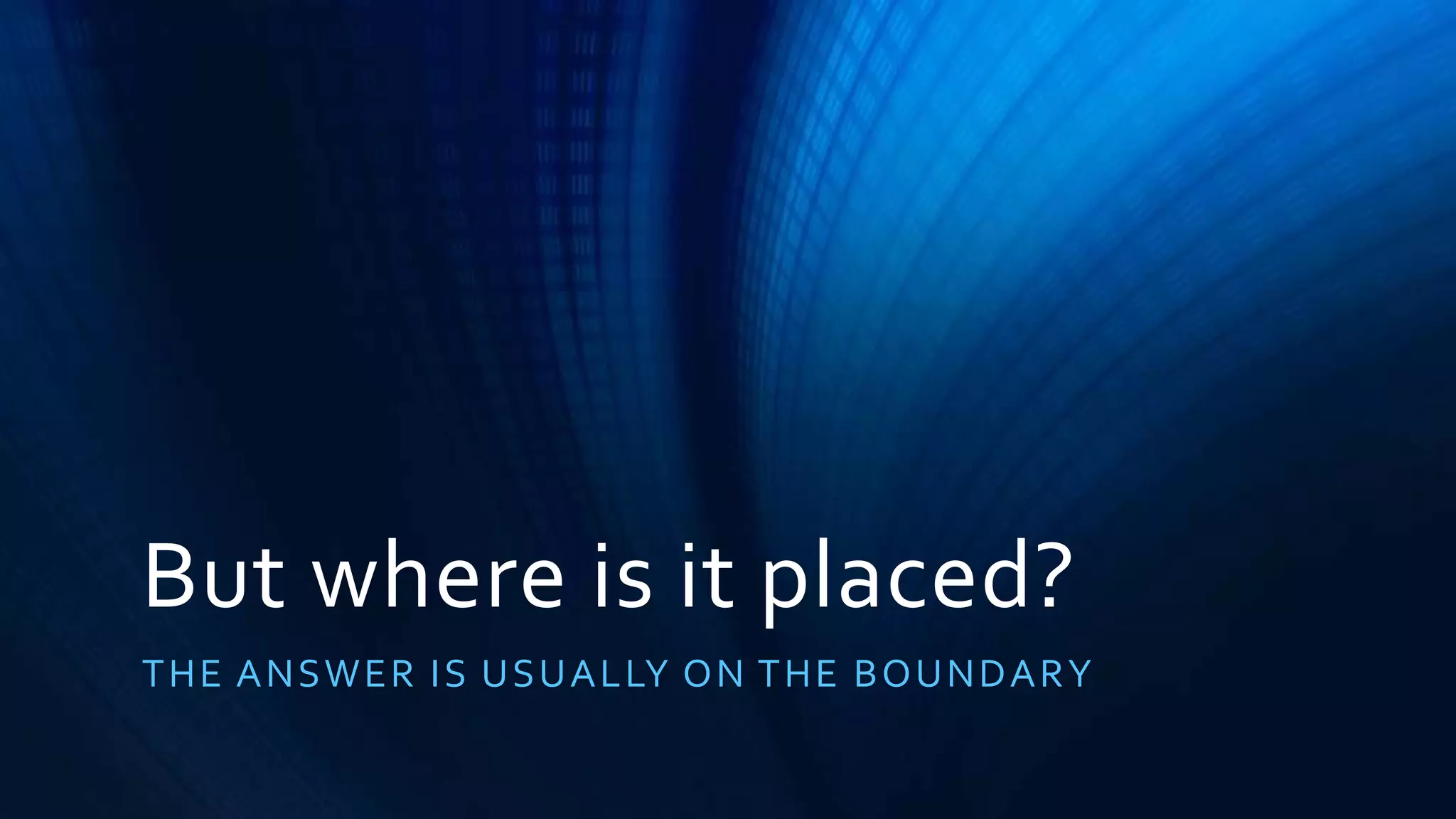 But where is it placed? 
THE ANSWER IS USUALLY ON THE BOUNDARY 
 