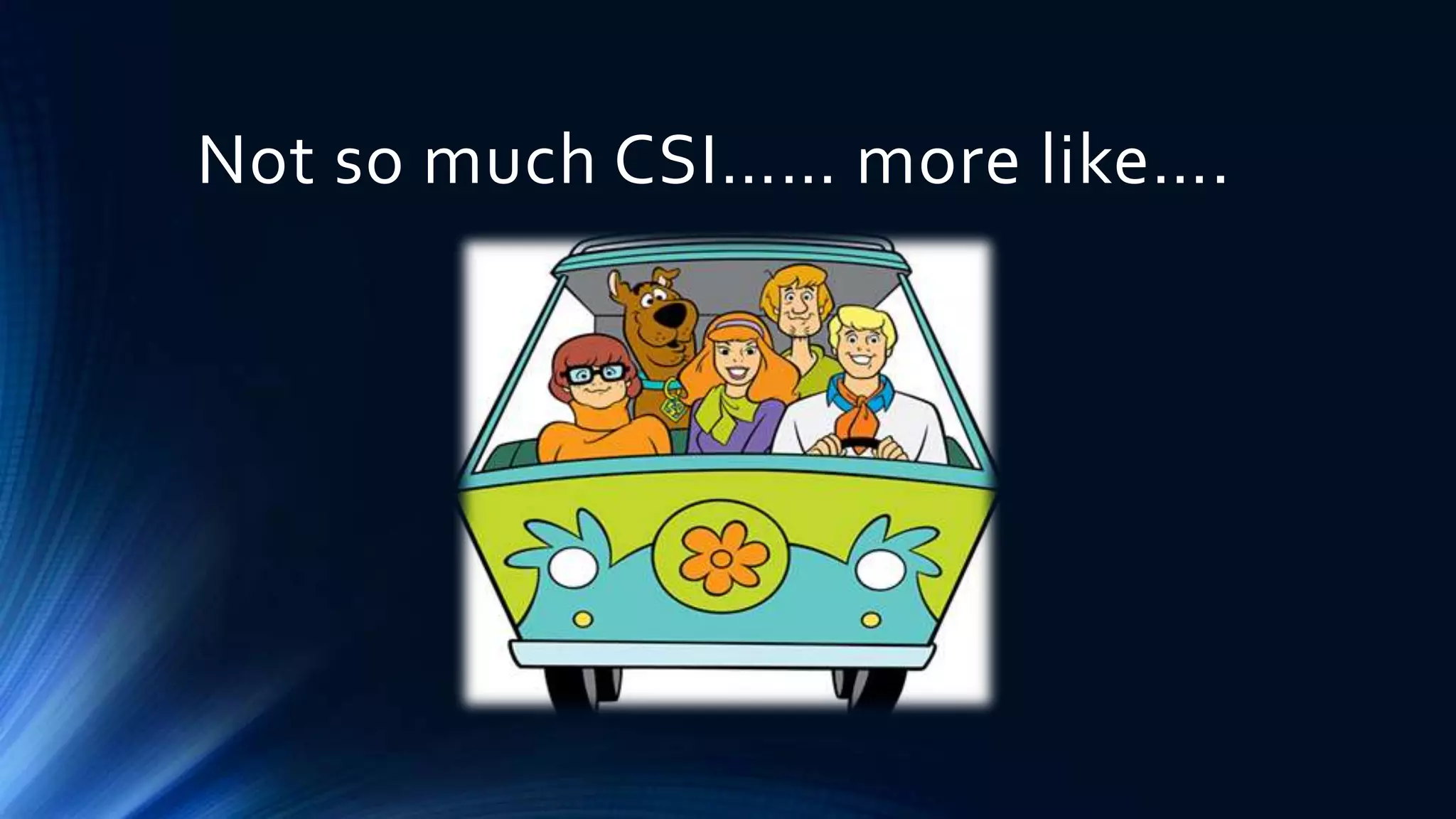 Not so much CSI…… more like…. 
 