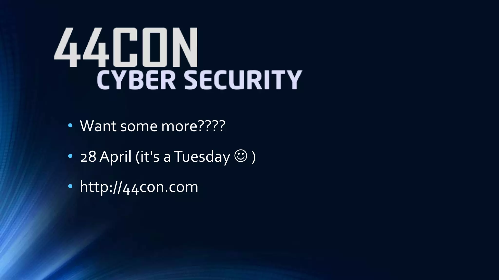 • Want some more???? 
• 28 April (it's a Tuesday  ) 
• http://44con.com 
