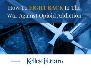 - Presented By -
How To FIGHT BACK In The
War Against Opioid Addiction
 