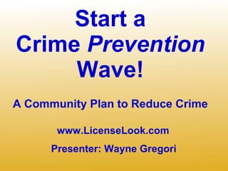 Start a Crime  Prevention Wave! A Community Plan to Reduce Crime   Presenter: Wayne Gregori www.LicenseLook.com 