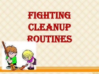 Fighting
Cleanup
Routines
 