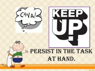 Persist in the task
at hand.
 