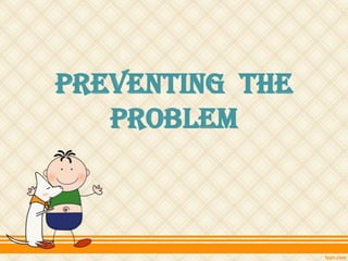 Preventing the
Problem
 