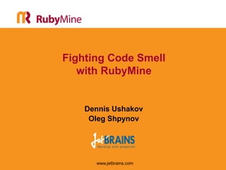 Fighting Code Smell
   with RubyMine


    Dennis Ushakov
     Oleg Shpynov




      www.jetbrains.com
 