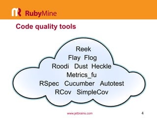 Code quality tools


                 Reek
              Flay Flog
          Roodi Dust Heckle
              Metrics_fu
       RSpec Cucumber Autotest
           RCov SimpleCov


               www.jetbrains.com   4
 