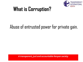 What is Corruption?


Abuse of entrusted power for private gain.




     A transparent, just and accountable Kenyan society
 
