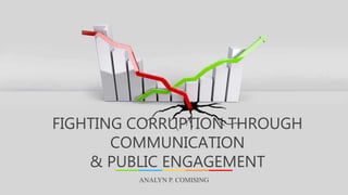ANALYN P. COMISING
FIGHTING CORRUPTION THROUGH
COMMUNICATION
& PUBLIC ENGAGEMENT
 