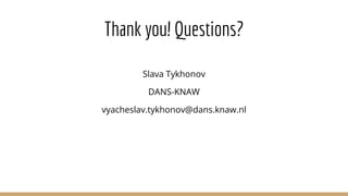 Thank you! Questions?
Slava Tykhonov
DANS-KNAW
vyacheslav.tykhonov@dans.knaw.nl
 