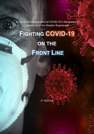 Fighting COVID-19 on the Front Line i
An Aid to the Management of COVID-19 in Bangladesh:
“Lessons from the Western Experience”
FIGHTING
ON THE
FRONT LINE
4TH
EDITION
 