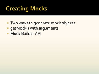    Two ways to generate mock objects
   getMock() with arguments
   Mock Builder API
 
