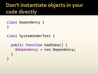 class Dependency {
}

class SystemUnderTest {

    public function badIdea() {
      $dependency = new Dependency;
    }
}
 