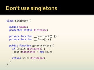 class Singleton {

    public $data;
    protected static $instance;

    private function __construct() {}
    private function __clone() {}

    public function getInstance() {
      if (!self::$instance) {
        self::$instance = new self;
      }
      return self::$instance;
    }
}
 