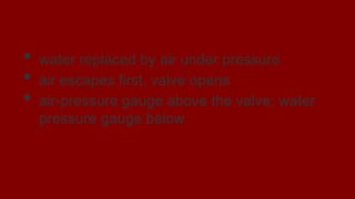 Dry-Pipe System
• water replaced by air under pressure
• air escapes first, valve opens
• air-pressure gauge above the valve; water
pressure gauge below
 