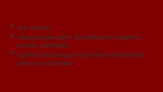 Preaction System
• dry system
• deluge-type valve, fire detection systems,
closed sprinklers
• system discharges only when smoke/heat
device is activated
 