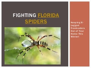 FIGHTING FLORIDA
SPIDERS

Keeping 8Legged
Freeloaders
Out of Your
Home This
Winter!

 