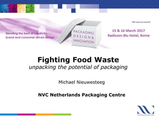 Fighting Food Waste
unpacking the potential of packaging
Michael Nieuwesteeg
NVC Netherlands Packaging Centre
 