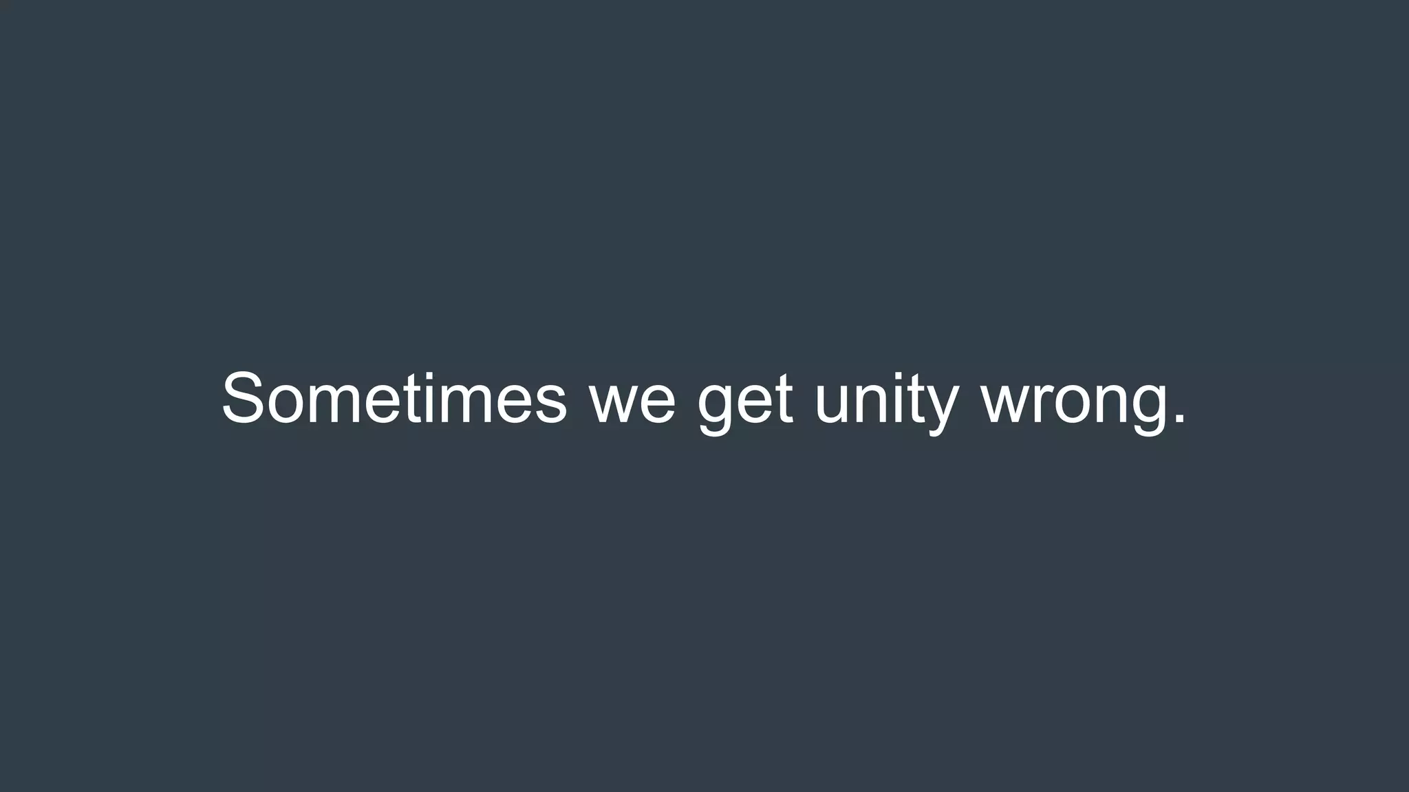 Sometimes we get unity wrong.
 