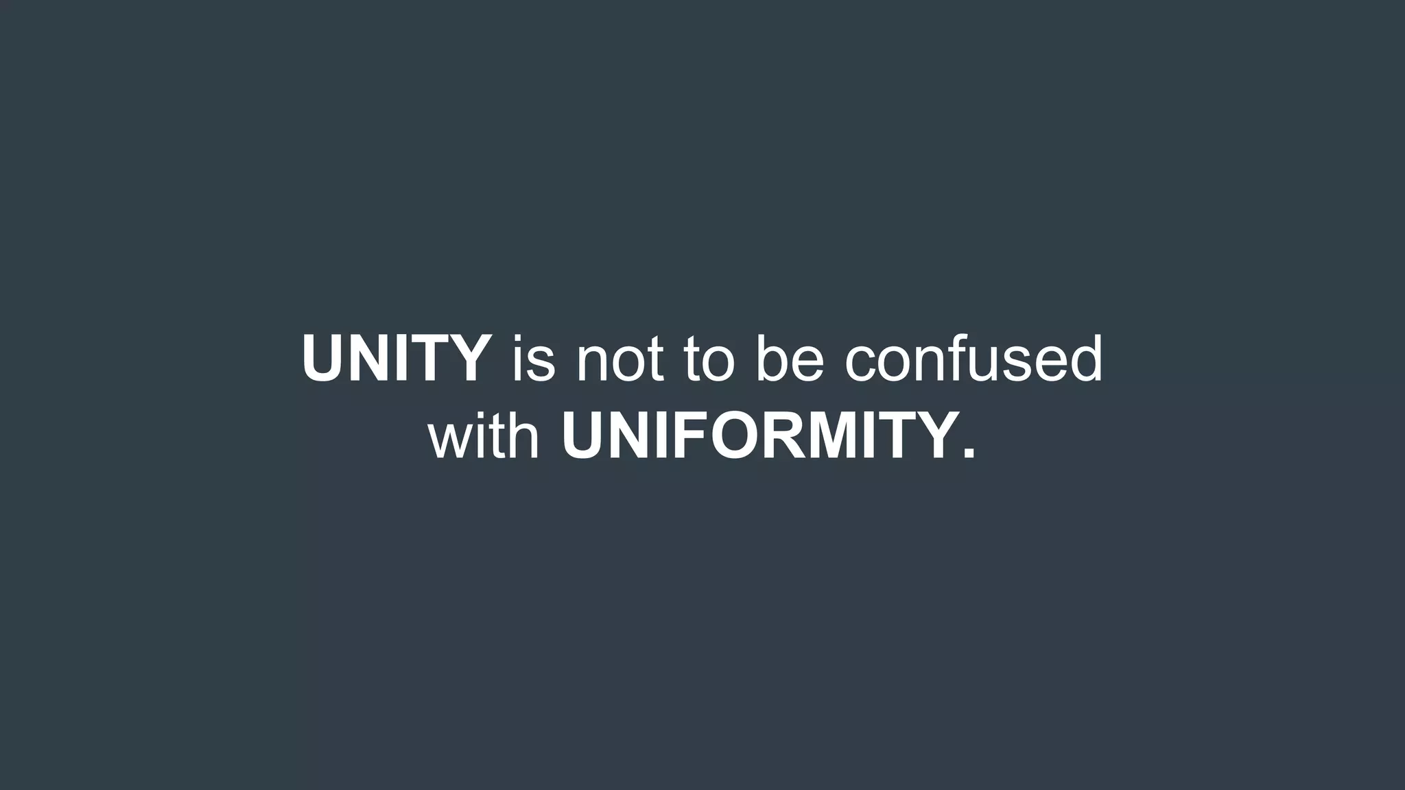 UNITY is not to be confused
with UNIFORMITY.
 