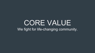 CORE VALUE
We fight for life-changing community.
 
