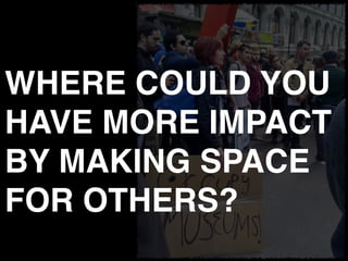 WHERE COULD YOU
HAVE MORE IMPACT
BY MAKING SPACE
FOR OTHERS?
 