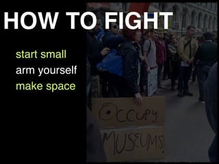 start small
arm yourself
make space
HOW TO FIGHT
 