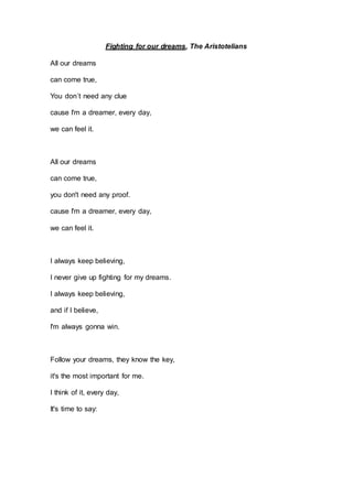Fighting for our dreams, The Aristotelians
All our dreams
can come true,
You don´t need any clue
cause I'm a dreamer, ever...