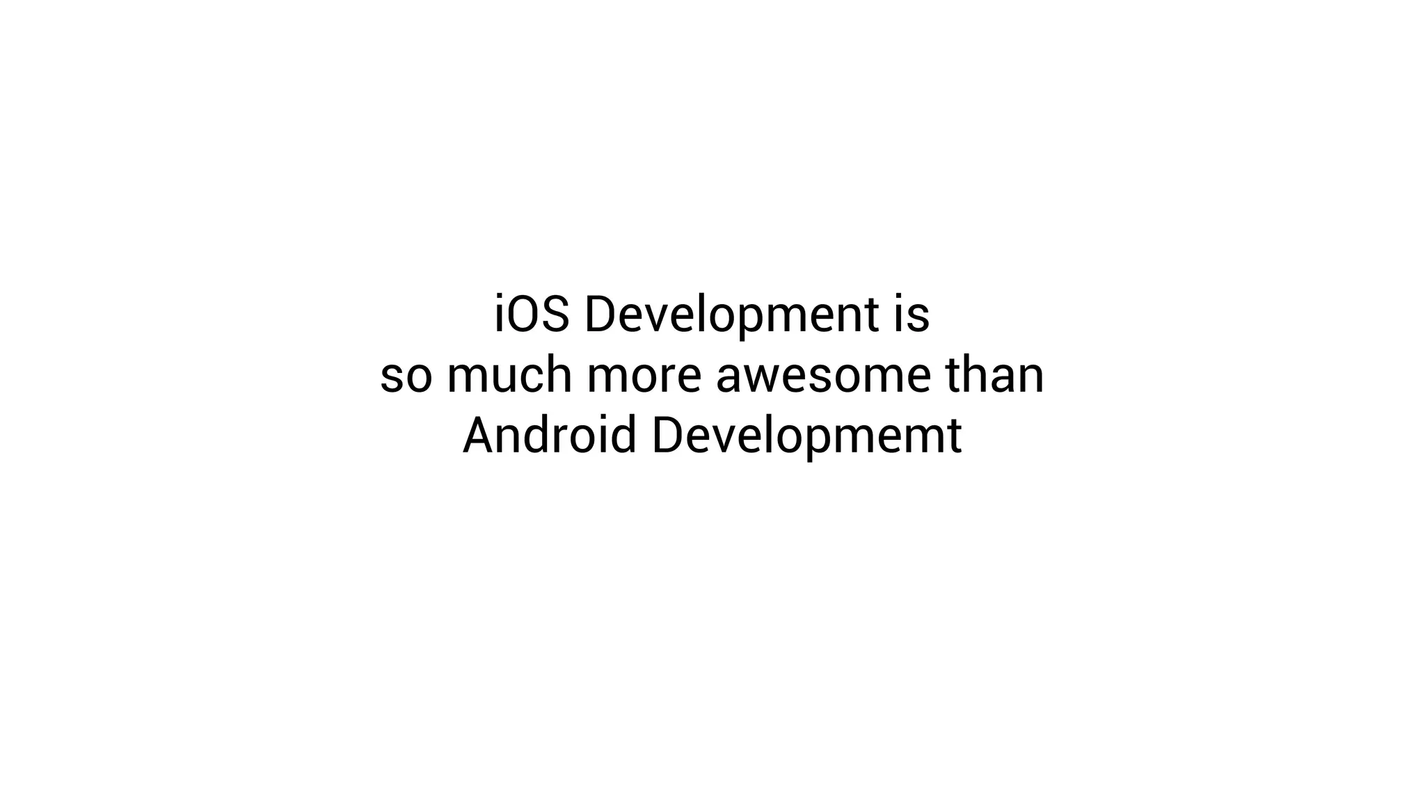 iOS Development is
so much more awesome than
   Android Developmemt
 
