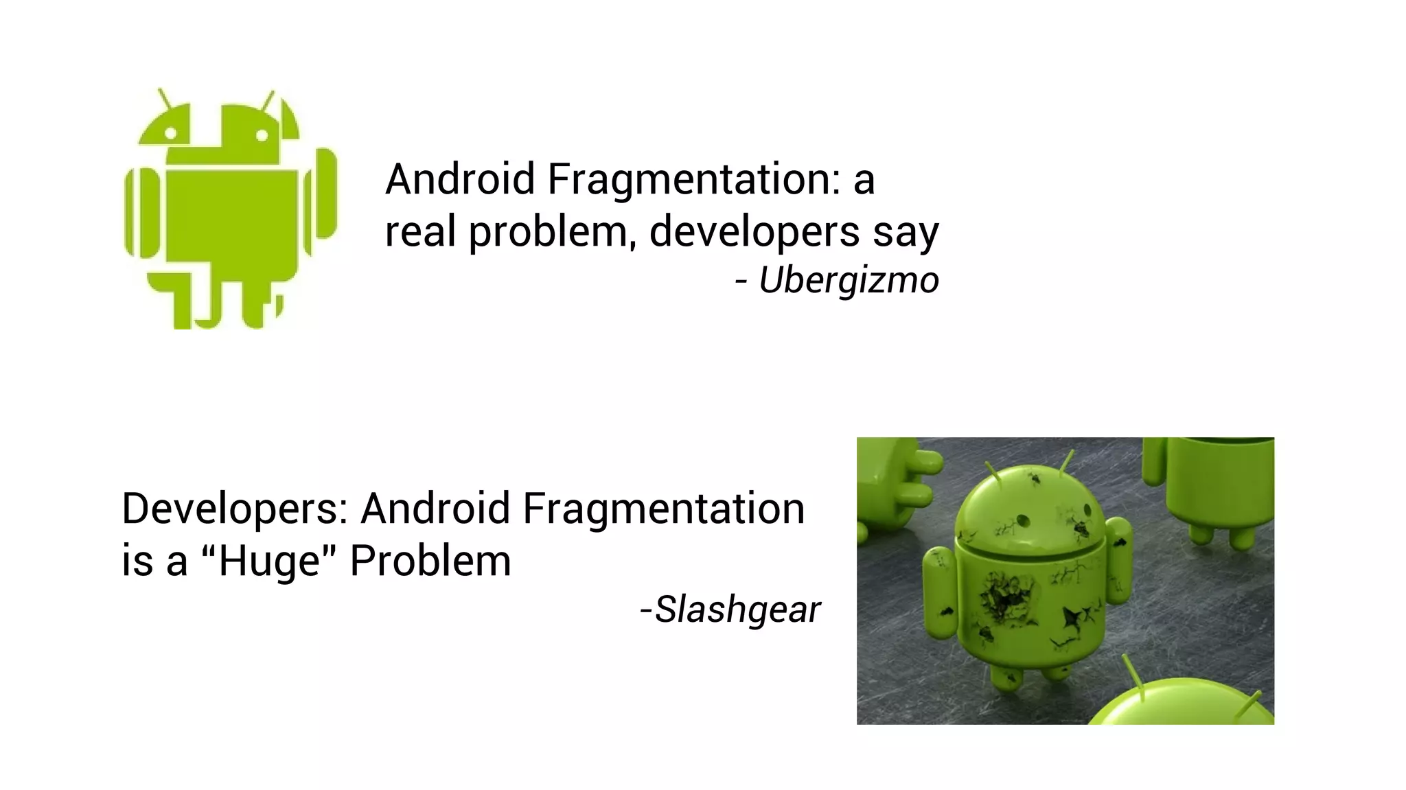 Android Fragmentation: a
            real problem, developers say
                             - Ubergizmo




Developers: Android Fragmentation
is a “Huge” Problem
                        -Slashgear
 
