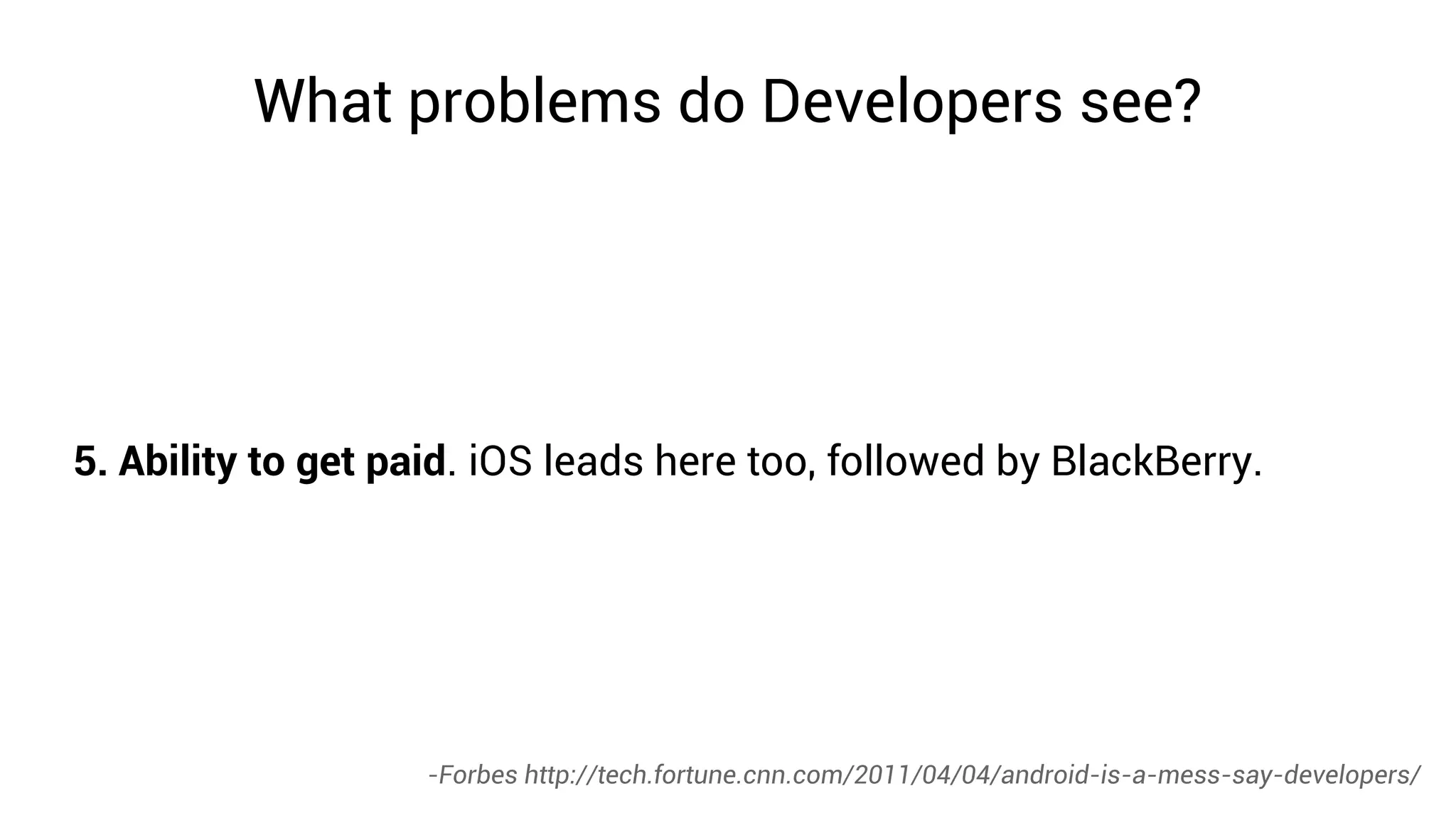 What problems do Developers see?




5. Ability to get paid. iOS leads here too, followed by BlackBerry.




                   -Forbes http://tech.fortune.cnn.com/2011/04/04/android-is-a-mess-say-developers/
 
