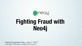 Fighting Fraud with
Neo4j
Neo4j Graphtalk Oslo, June 7, 2017 !
Kees Vegter, Field Engineer kees@neotechnology.com!
 