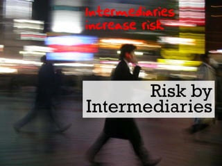Intermediaries
increase risk




       Risk by
Intermediaries
 