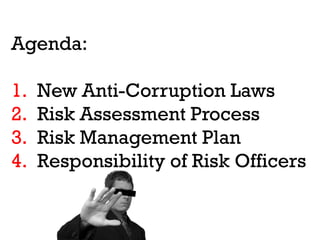 Agenda:

1.   New Anti-Corruption Laws
2.   Risk Assessment Process
3.   Risk Management Plan
4.   Responsibility of Risk Officers
 