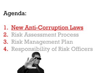 Agenda:

1.   New Anti-Corruption Laws
2.   Risk Assessment Process
3.   Risk Management Plan
4.   Responsibility of Risk Officers
 