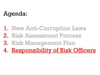 Agenda:

1.   New Anti-Corruption Laws
2.   Risk Assessment Process
3.   Risk Management Plan
4.   Responsibility of Risk Officers
 