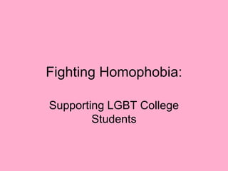 Fighting Homophobia:

Supporting LGBT College
        Students
 