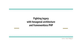 Fighting legacy
with hexagonal architecture
and frameworkless PHP
Author: Fabio Pellegrini
 