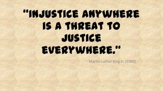 “Injustice anywhere
is a threat to
justice
everywhere.”
- Martin Luther King Jr. (1960)
 
