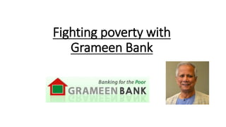 Fighting poverty with
Grameen Bank
S
 