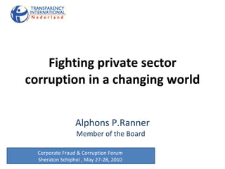 Fighting private sector corruption in a changing world Alphons P.Ranner Member of the Board  Corporate Fraud & Corruption Forum   Sheraton Schiphol  ,  May 27-28, 2010  
