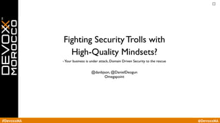 #DevoxxMA @DevoxxMA
Fighting Security Trolls with
High-Quality Mindsets?
-Your business is under attack, Domain Driven Security to the rescue
@danbjson, @DanielDeogun
Omegapoint
 