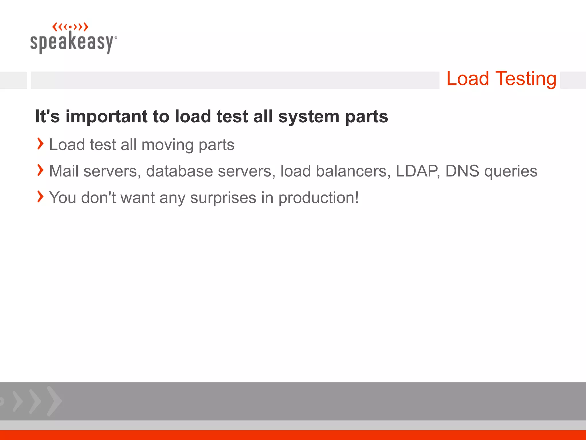 Load Testing
It's important to load test all system parts
 Load test all moving parts
 Mail servers, database servers, load balancers, LDAP, DNS queries
 You don't want any surprises in production!
 