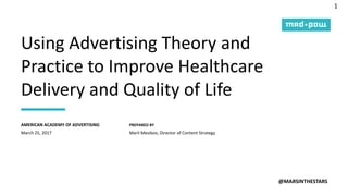 1
PREPARED BY
Using Advertising Theory and
Practice to Improve Healthcare
Delivery and Quality of Life
@MARSINTHESTARS
March 25, 2017
AMERICAN ACADEMY OF ADVERTISING
Marli Mesibov, Director of Content Strategy
 