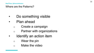 15
• Do something visible
• Plan ahead
o Create a campaign
o Partner with organizations
• Identify an action item
o Wear the pin
o Make the video
Mad*Pow | @marsinthestars
Where are the Patterns?
 